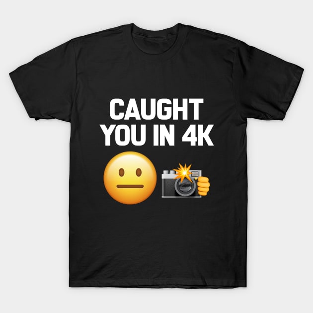 Caught You In 4K Funny Quote T-Shirt by Embrace Masculinity